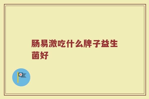 肠易激吃什么牌子益生菌好