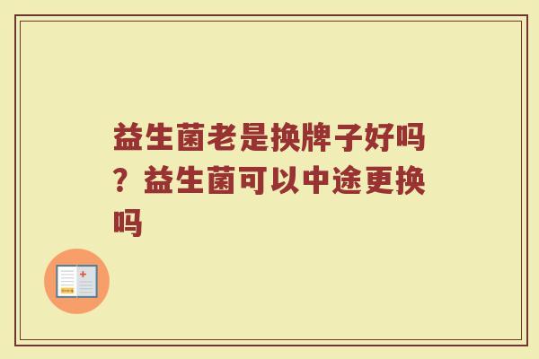 益生菌老是换牌子好吗？益生菌可以中途更换吗