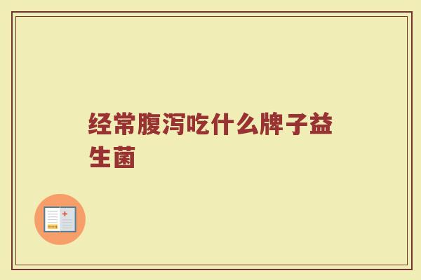 经常腹泻吃什么牌子益生菌