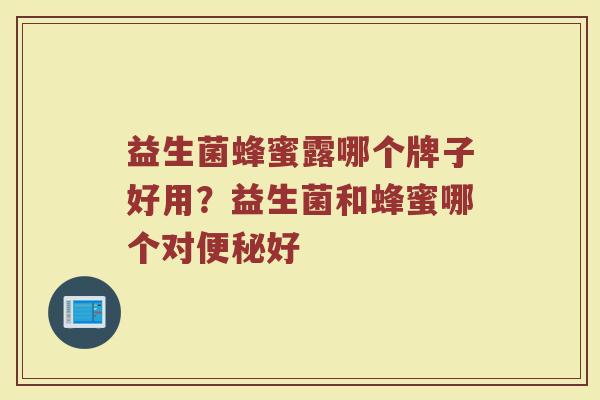 益生菌蜂蜜露哪个牌子好用？益生菌和蜂蜜哪个对便秘好
