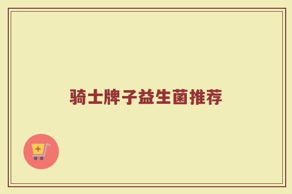 骑士牌子益生菌推荐