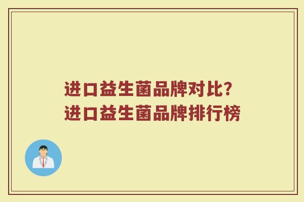 进口益生菌品牌对比？进口益生菌品牌排行榜