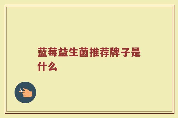 蓝莓益生菌推荐牌子是什么