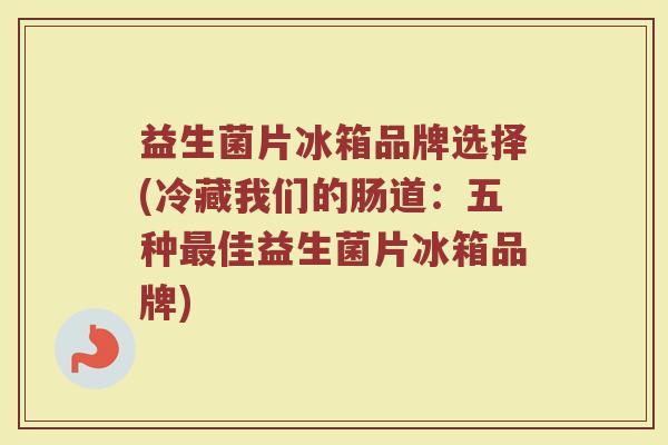 益生菌片冰箱品牌选择(冷藏我们的肠道：五种最佳益生菌片冰箱品牌)