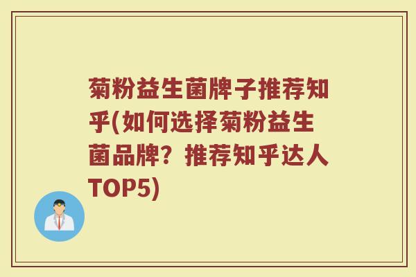 菊粉益生菌牌子推荐知乎(如何选择菊粉益生菌品牌？推荐知乎达人TOP5)
