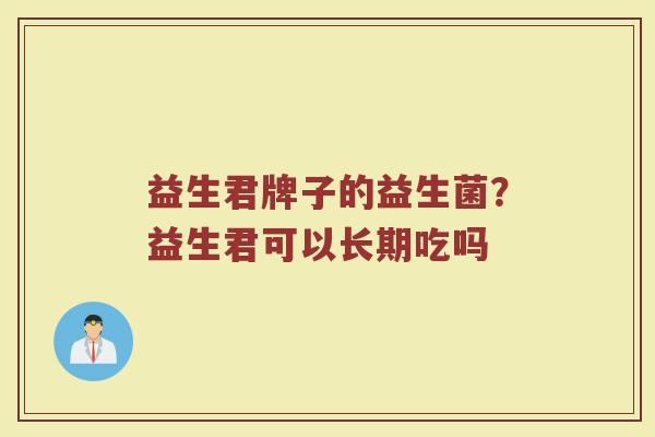 益生君牌子的益生菌？益生君可以长期吃吗