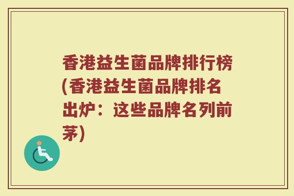 香港益生菌品牌排行榜(香港益生菌品牌排名出炉：这些品牌名列前茅)