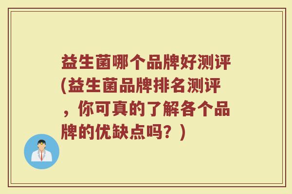 益生菌哪个品牌好测评(益生菌品牌排名测评，你可真的了解各个品牌的优缺点吗？)