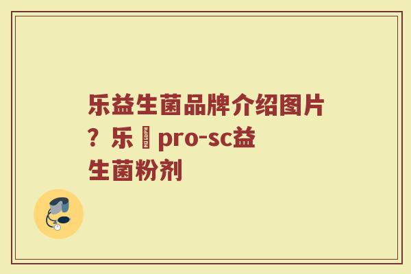 乐益生菌品牌介绍图片？乐馚pro-sc益生菌粉剂