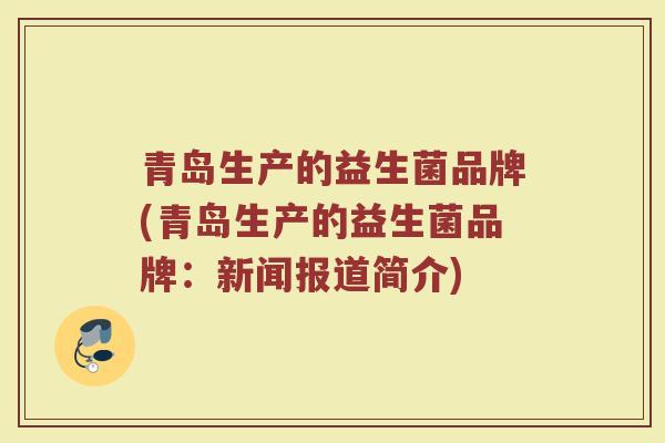 青岛生产的益生菌品牌(青岛生产的益生菌品牌：新闻报道简介)