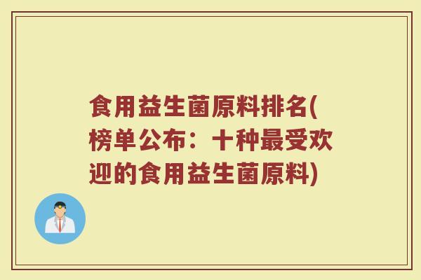 食用益生菌原料排名(榜单公布：十种最受欢迎的食用益生菌原料)