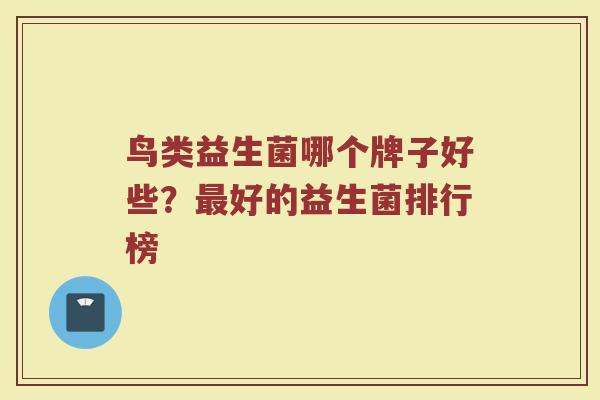 鸟类益生菌哪个牌子好些？最好的益生菌排行榜