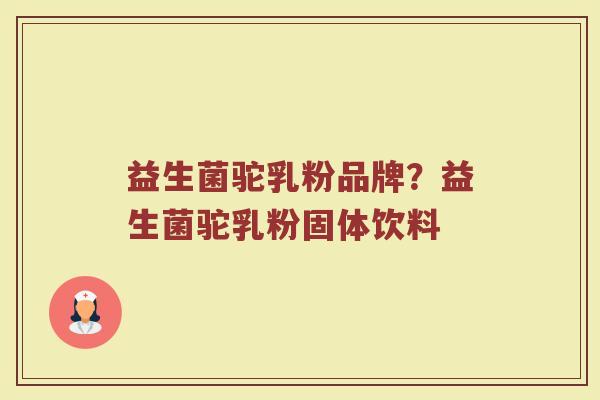益生菌驼乳粉品牌？益生菌驼乳粉固体饮料