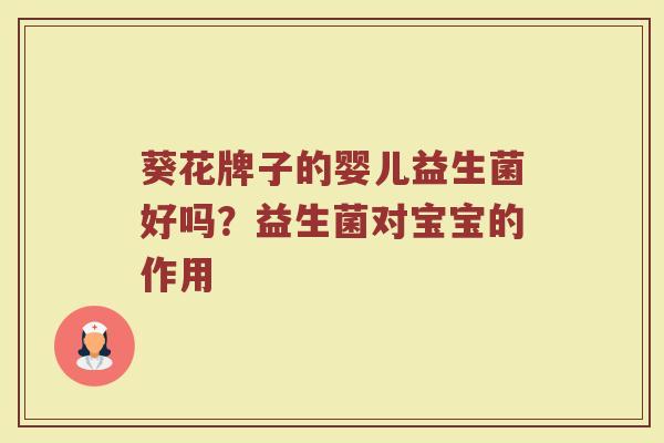 葵花牌子的婴儿益生菌好吗？益生菌对宝宝的作用