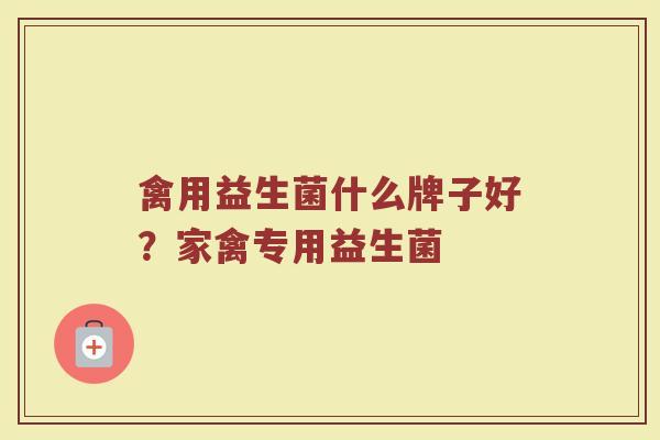 禽用益生菌什么牌子好？家禽专用益生菌
