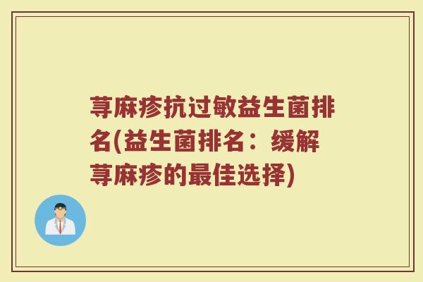 荨麻疹抗过敏益生菌排名(益生菌排名：缓解荨麻疹的最佳选择)