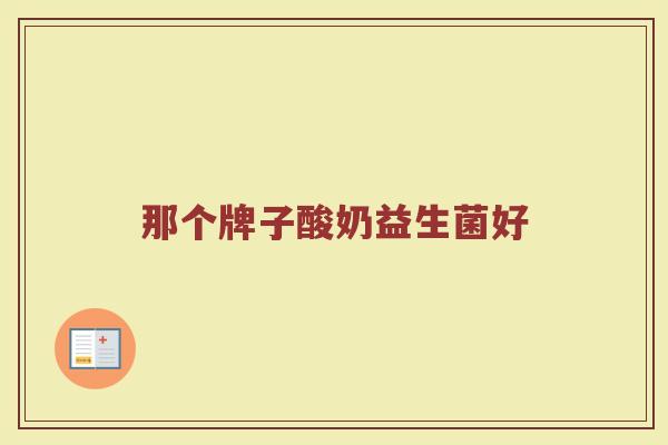 那个牌子酸奶益生菌好 那个牌子酸奶益生菌好