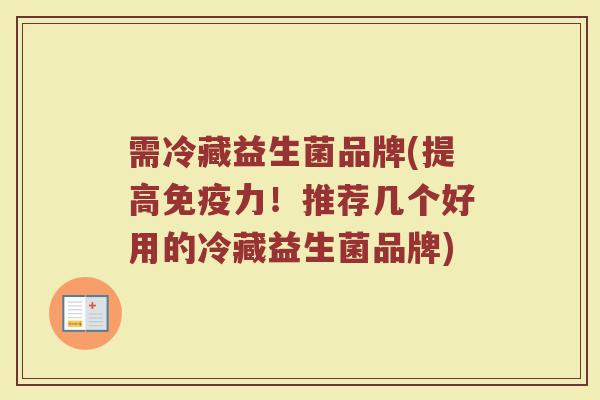 需冷藏益生菌品牌(提高免疫力！推荐几个好用的冷藏益生菌品牌)
