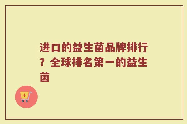 进口的益生菌品牌排行？全球排名第一的益生菌