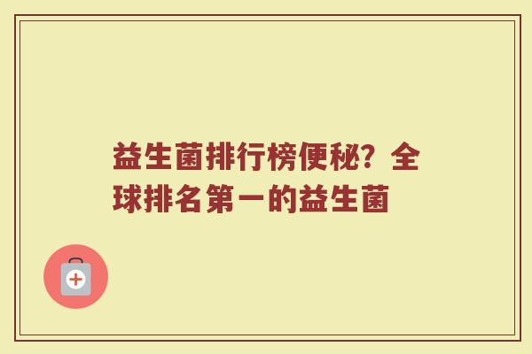 益生菌排行榜便秘？全球排名第一的益生菌