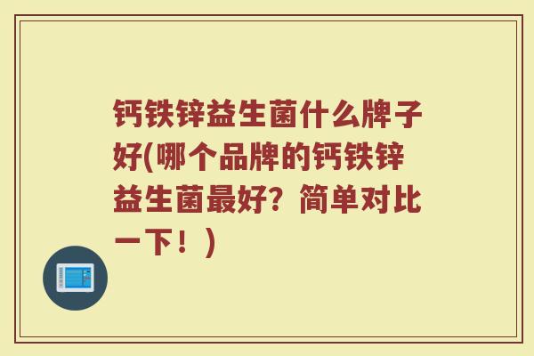 钙铁锌益生菌什么牌子好(哪个品牌的钙铁锌益生菌最好？简单对比一下！)