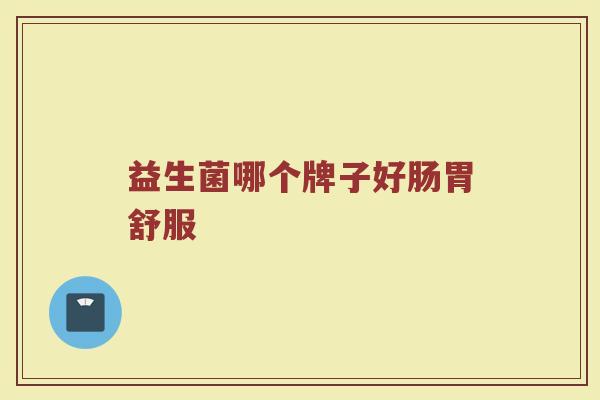 益生菌哪个牌子好肠胃舒服