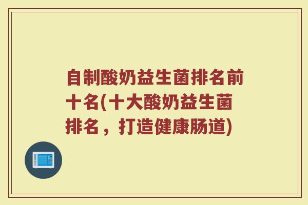 自制酸奶益生菌排名前十名(十大酸奶益生菌排名，打造健康肠道)