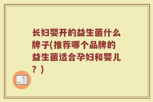 长妇婴开的益生菌什么牌子(推荐哪个品牌的益生菌适合孕妇和婴儿？)