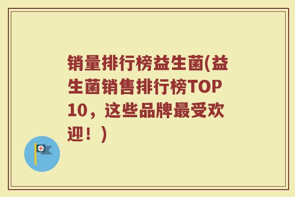 销量排行榜益生菌(益生菌销售排行榜TOP10，这些品牌最受欢迎！)