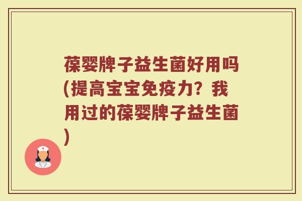 葆婴牌子益生菌好用吗(提高宝宝免疫力？我用过的葆婴牌子益生菌)