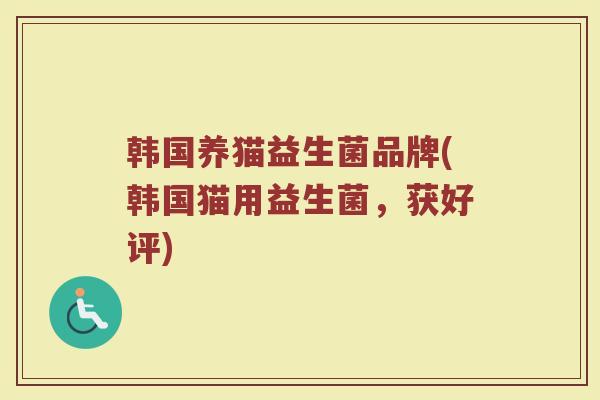 韩国养猫益生菌品牌(韩国猫用益生菌，获好评)