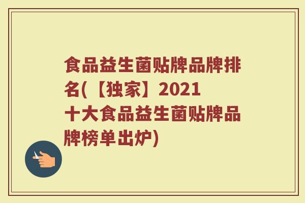 食品益生菌贴牌品牌排名(【独家】2021十大食品益生菌贴牌品牌榜单出炉)