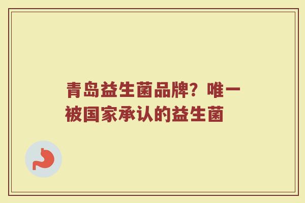 青岛益生菌品牌？唯一被国家承认的益生菌
