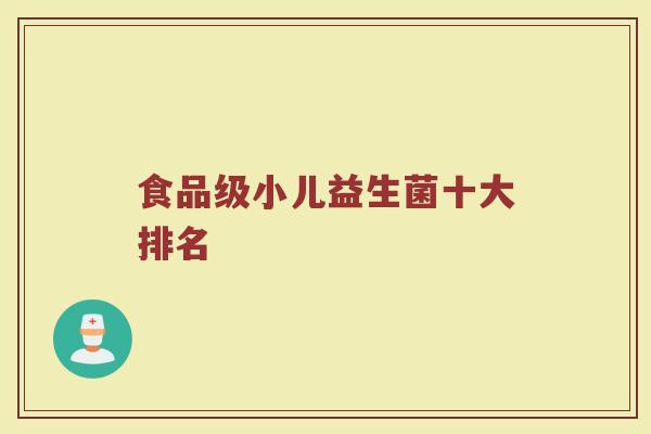 食品级小儿益生菌十大排名