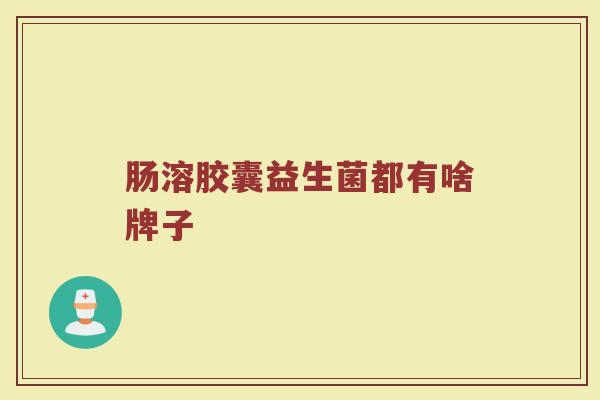 肠溶胶囊益生菌都有啥牌子