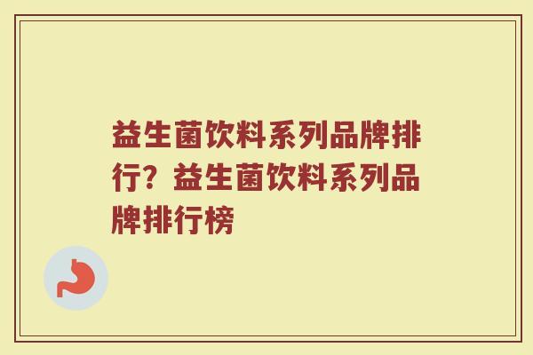 益生菌饮料系列品牌排行？益生菌饮料系列品牌排行榜