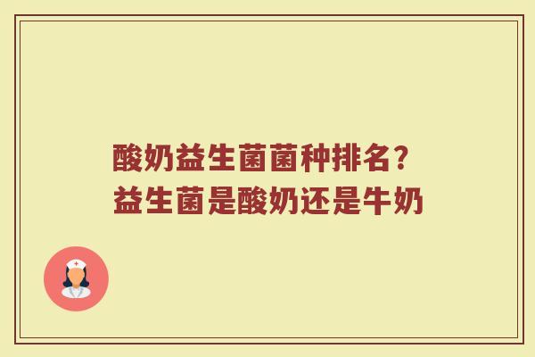 酸奶益生菌菌种排名？益生菌是酸奶还是牛奶