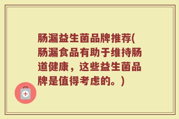 肠漏益生菌品牌推荐(肠漏食品有助于维持肠道健康,这些益生菌品牌是值得考虑的。) 肠漏益生菌品牌推荐(肠漏食品有助于维持肠道健康,这些益生菌品牌是值得考虑的。)