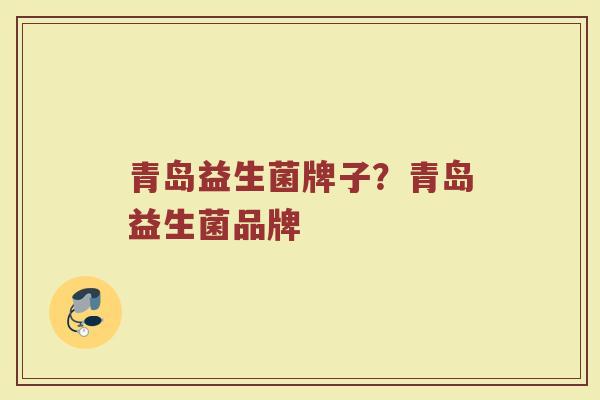 青岛益生菌牌子？青岛益生菌品牌