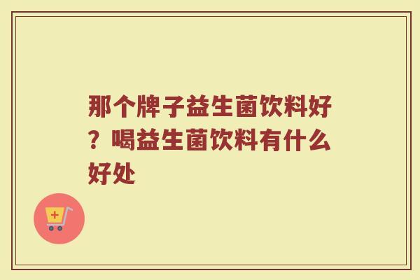 那个牌子益生菌饮料好？喝益生菌饮料有什么好处