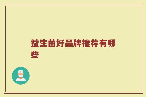 益生菌好品牌推荐有哪些