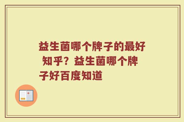 益生菌哪个牌子的最好 知乎？益生菌哪个牌子好百度知道