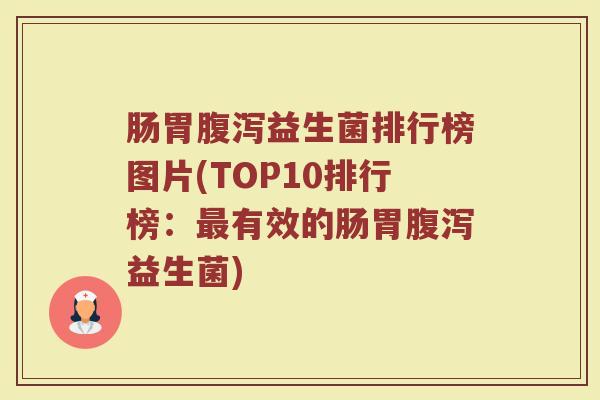 肠胃腹泻益生菌排行榜图片(TOP10排行榜：最有效的肠胃腹泻益生菌)