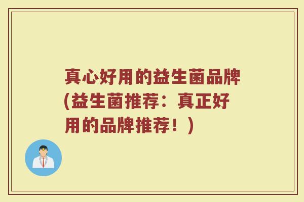 真心好用的益生菌品牌(益生菌推荐：真正好用的品牌推荐！)