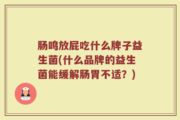 肠鸣放屁吃什么牌子益生菌(什么品牌的益生菌能缓解肠胃不适？)