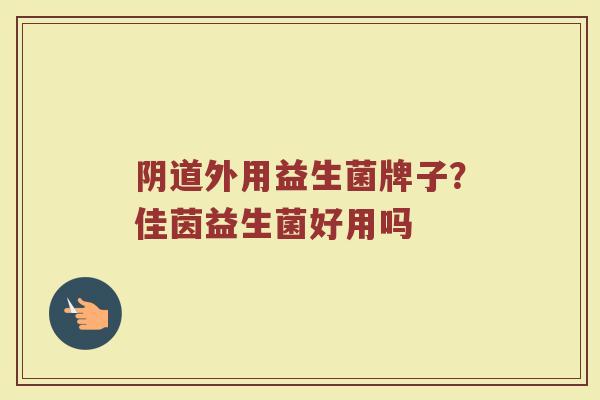 阴道外用益生菌牌子？佳茵益生菌好用吗