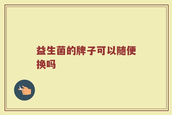 益生菌的牌子可以随便换吗
