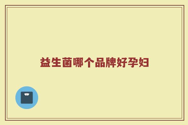 益生菌哪个品牌好孕妇