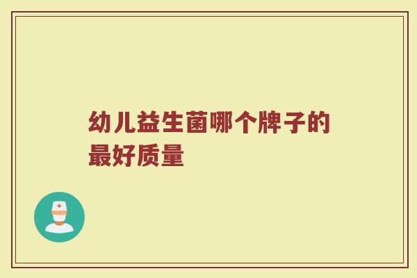 幼儿益生菌哪个牌子的最好质量