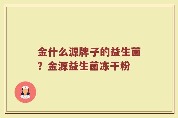 金什么源牌子的益生菌？金源益生菌冻干粉